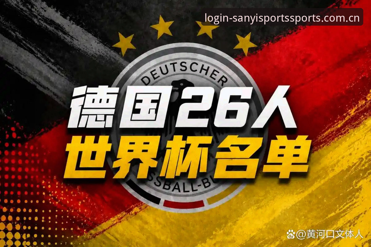 三亿体育安装包2026最新版本 德国队26人世界杯名单深度解析:诺伊尔回归、新星崛起与E组突围策略全面分析